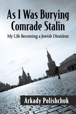 As I Was Burying Comrade Stalin - Arkady Polishchuk