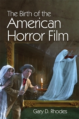 The Birth of the American Horror Film - Gary D. Rhodes