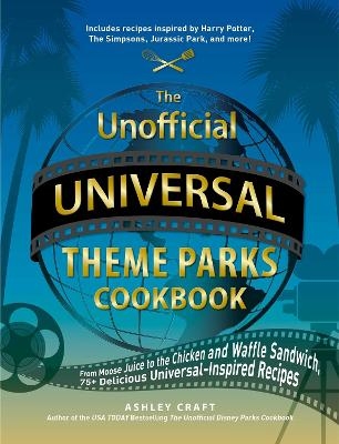 The Unofficial Universal Theme Parks Cookbook - Ashley Craft