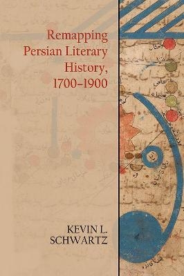 Remapping Persian Literary History, 1700-1900 - Kevin Schwartz