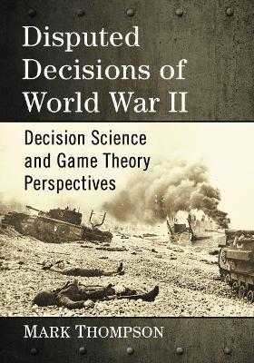 Disputed Decisions of World War II - Mark Thompson