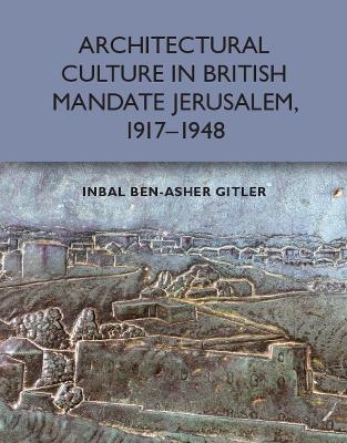 Architectural Culture in British-Mandate Jerusalem - Inbal Ben-Asher Gitler