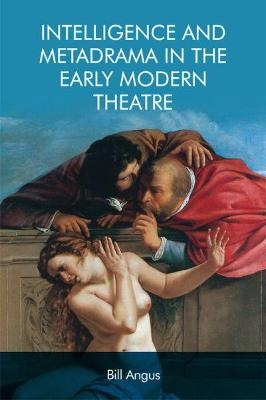 Intelligence and Metadrama in the Early Modern Theatre - Bill Angus