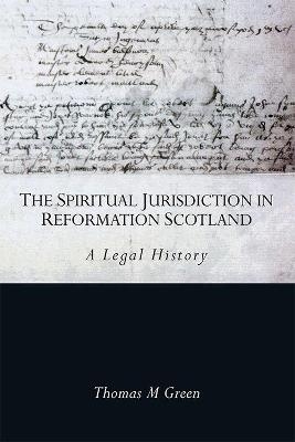 The Spiritual Jurisdiction in Reformation Scotland - Thomas Green