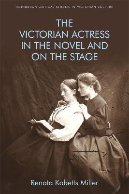 The Victorian Actress in the Novel and on the Stage - Renata Kobetts Miller