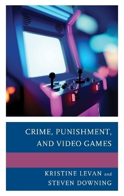 Crime, Punishment, and Video Games - Kristine Levan, Steven Downing