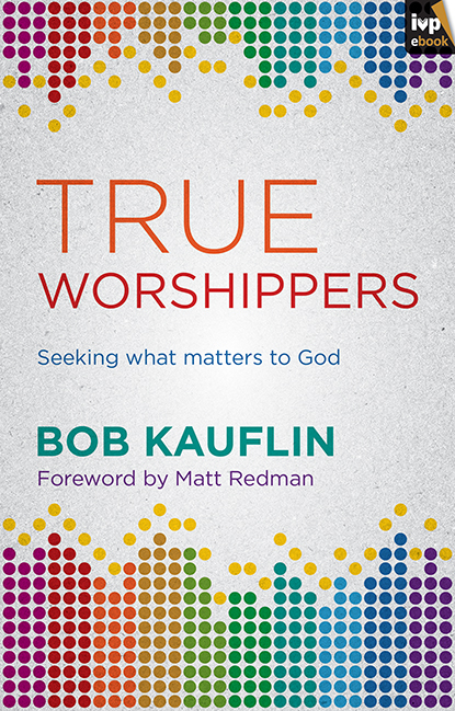 true worshippers - Bob Kauflin