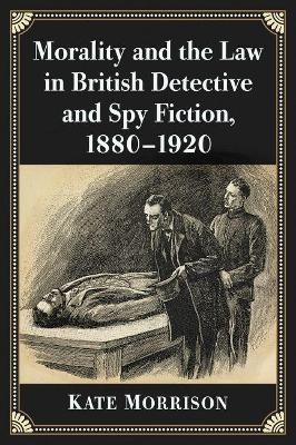 Morality and the Law in British Detective and Spy Fiction, 1880-1920 - Kate Morrison