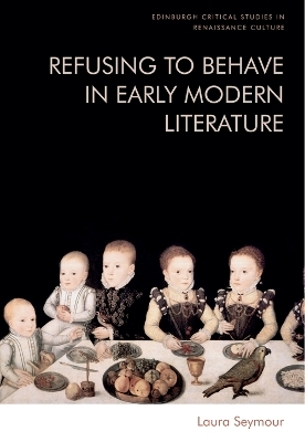 Refusing to Behave in Early Modern Literature - Laura Seymour