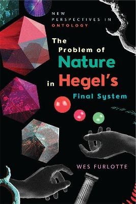 The Problem of Nature in Hegel's Final System - Wes Furlotte