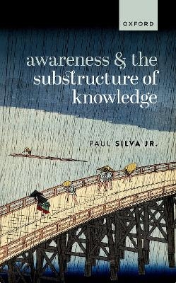 Awareness and the Substructure of Knowledge - Paul Silva Jr