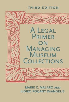 A Legal Primer on Managing Museum Collections, Third Edition - Marie C. Malaro, Ildiko Deangelis