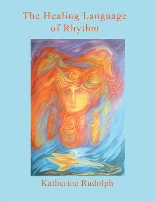 The Healing Language of Rhythm - Katherine Rudolph