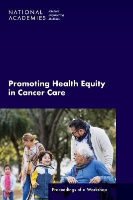 Promoting Health Equity in Cancer Care - Engineering National Academies of Sciences  and Medicine,  Health and Medicine Division,  Board on Health Care Services,  Roundtable on the Promotion of Health Equity,  National Cancer Policy Forum