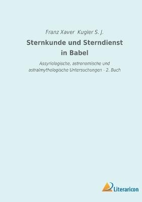 Sternkunde und Sterndienst in Babel - Franz Xaver Kugler S. J.