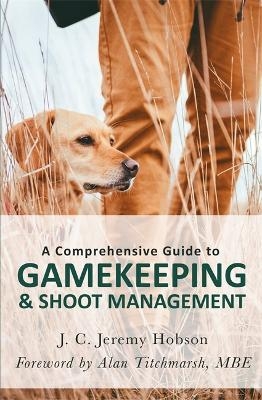 A Comprehensive Guide to Gamekeeping & Shoot Management - J. C. Jeremy Hobson