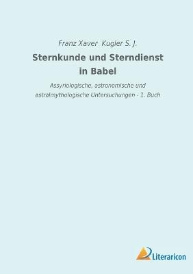 Sternkunde und Sterndienst in Babel - Franz Xaver Kugler S. J.