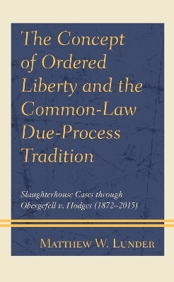 The Concept of Ordered Liberty and the Common-Law Due-Process Tradition - Matthew W. Lunder