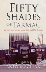 Fifty Shades of Tarmac: Adventures with a Mack R600 in 1970s Europe - Andy MacLean