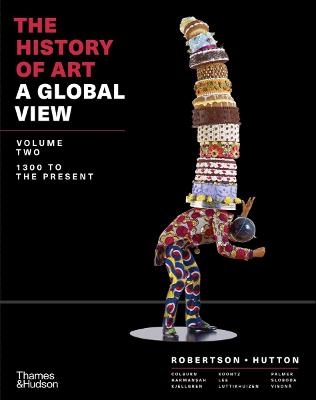 The History of Art: A Global View - Jean Robertson, Deborah Hutton, Cynthia Colburn, Ömür Harmansah, Eric Kjellgren