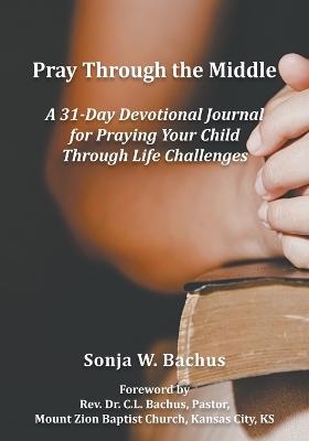 Pray Through the Middle - Sonja W Bachus