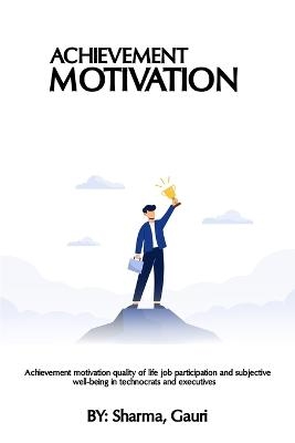 Achievement Motivation Quality of Life Job Participation and Subjective Well-being in Technocrats and Executives - Sharma Gauri