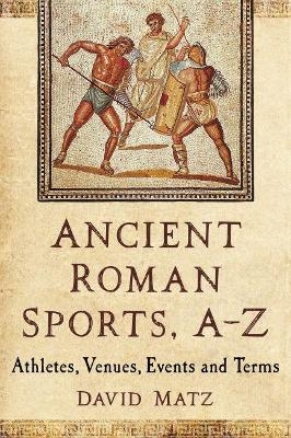 Ancient Roman Sports, A-Z - David Matz