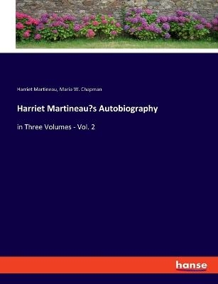 Harriet MartineauÂ¿s Autobiography - Harriet Martineau, Maria W. Chapman