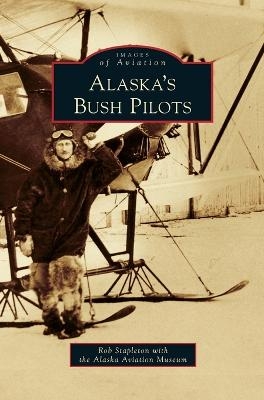Alaska's Bush Pilots - Rob Stapleton,  Alaska Aviation Museum