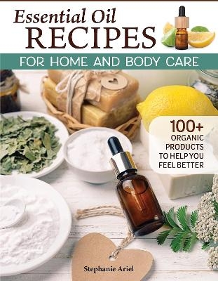 Essential Oil Recipes for Home and Body Care - Stephanie Ariel