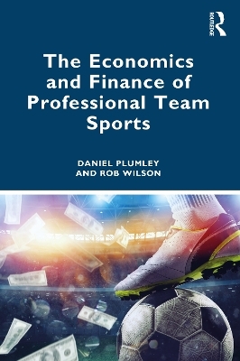 The Economics and Finance of Professional Team Sports - Daniel Plumley, Rob Wilson