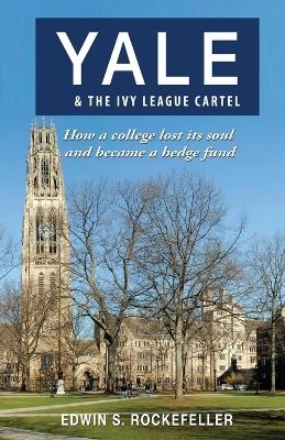 Yale & The Ivy League Cartel - How a college lost its soul and became a hedge fund - Edwin S Rockefeller