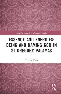 Essence and Energies: Being and Naming God in St Gregory Palamas - Tikhon Pino