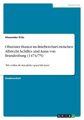 ObszÃ¶ner Humor im Briefwechsel zwischen Albrecht Achilles und Anna von Brandenburg (1474/75) - Alexander Fritz