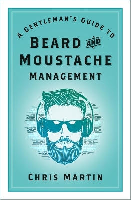 A Gentleman's Guide to Beard and Moustache Management - Chris Martin