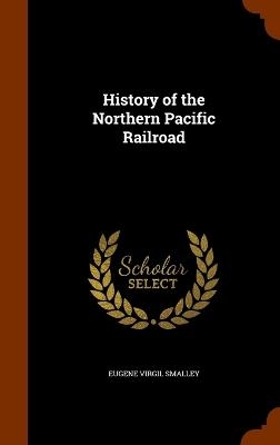 History of the Northern Pacific Railroad - Eugene Virgil Smalley