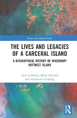 The Lives and Legacies of a Carceral Island - Ann Curthoys, Shino Konishi, Alexandra Ludewig