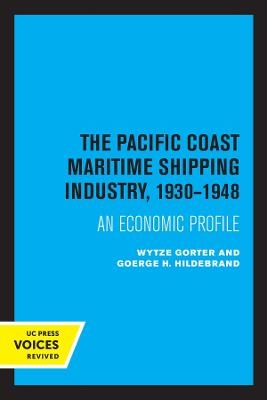 The Pacific Coast Maritime Shipping Industry, 1930-1948 - Wytze Gorter, George H. Hildebrand