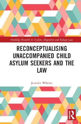 Reconceptualising Unaccompanied Child Asylum Seekers and the Law - Jennifer L. Whelan