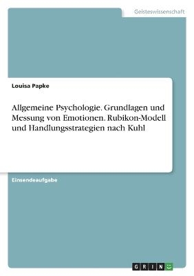 Allgemeine Psychologie. Grundlagen und Messung von Emotionen. Rubikon-Modell und Handlungsstrategien nach Kuhl - Louisa Papke