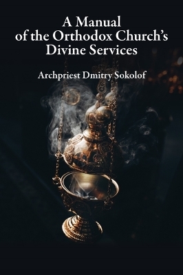 A Manual of the Orthodox Church's Divine Services - Dmitry Sokolof