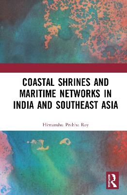 Coastal Shrines and Transnational Maritime Networks across India and Southeast Asia - Himanshu Prabha Ray
