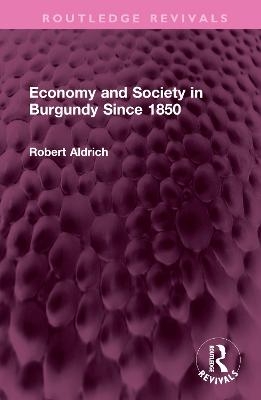 Economy and Society in Burgundy Since 1850 - Robert Aldrich