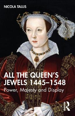 All the Queen’s Jewels, 1445–1548 - Nicola Tallis