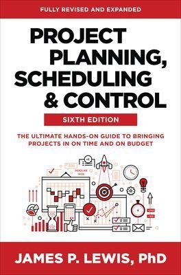 Project Planning, Scheduling, and Control, Sixth Edition: The Ultimate Hands-On Guide to Bringing Projects in On Time and On Budget - James Lewis