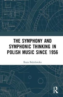 The Symphony and Symphonic Thinking in Polish Music Since 1956 - Beata Bolesławska