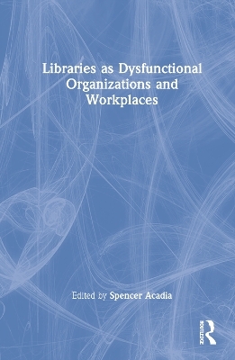 Libraries as Dysfunctional Organizations and Workplaces - 