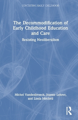 The Decommodification of Early Childhood Education and Care - Michel VandenBroeck, Joanne Lehrer, Linda Mitchell