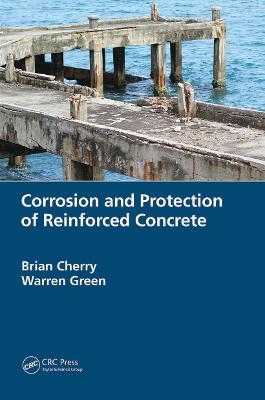 Corrosion and Protection of Reinforced Concrete - Brian Cherry, Warren Green