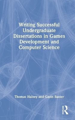 Writing Successful Undergraduate Dissertations in Games Development and Computer Science - Thomas Hainey, Gavin Baxter
